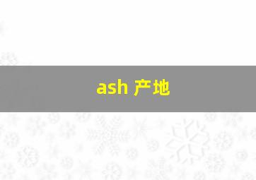 ash 产地